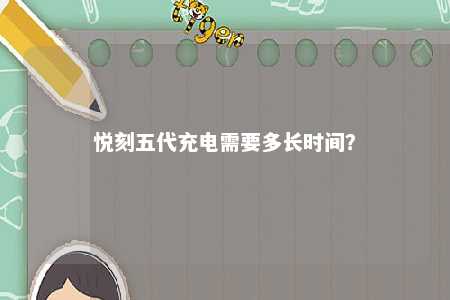 悦刻五代充电需要多长时间？ 