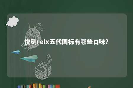 悦刻relx五代国标有哪些口味�？ 